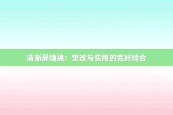 清晰屏缠绵：窜改与实用的完好鸠合
