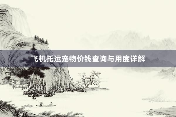 飞机托运宠物价钱查询与用度详解