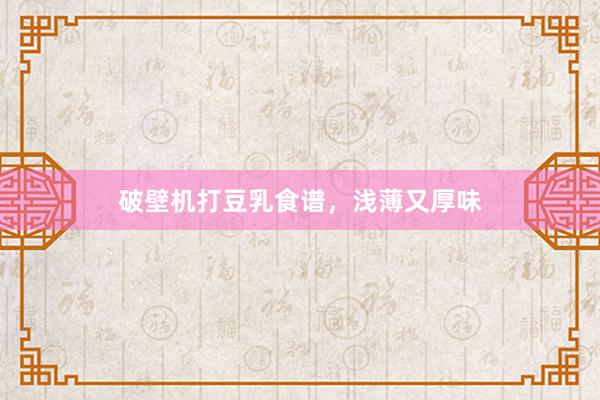 破壁机打豆乳食谱，浅薄又厚味